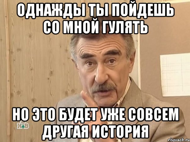 однажды ты пойдешь со мной гулять но это будет уже совсем другая история, Мем Каневский (Но это уже совсем другая история)