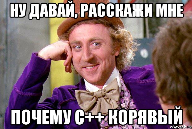 ну давай, расскажи мне почему с++ корявый, Мем Ну давай расскажи (Вилли Вонка)