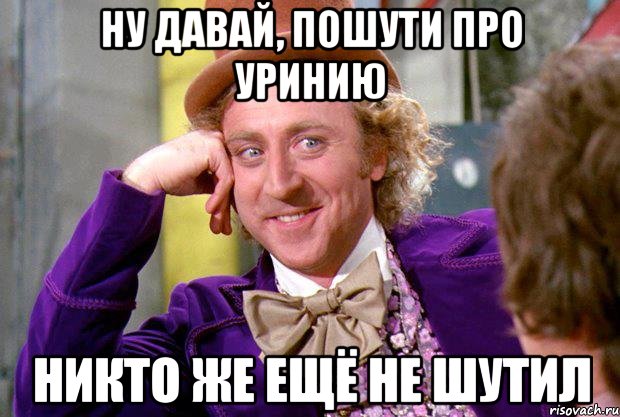 ну давай, пошути про уринию никто же ещё не шутил, Мем Ну давай расскажи (Вилли Вонка)