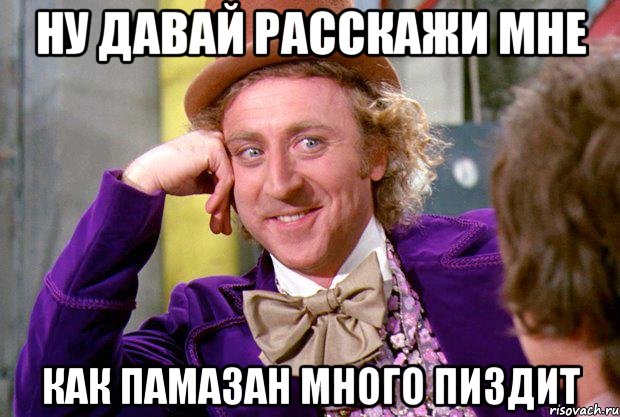 ну давай расскажи мне как памазан много пиздит, Мем Ну давай расскажи (Вилли Вонка)