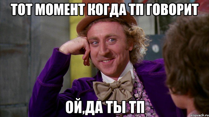 тот момент когда тп говорит ой,да ты тп, Мем Ну давай расскажи (Вилли Вонка)