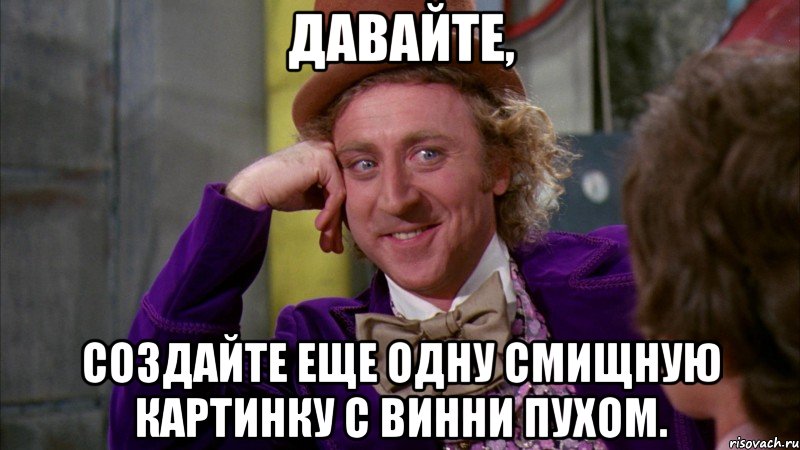 давайте, создайте еще одну смищную картинку с винни пухом., Мем Ну давай расскажи (Вилли Вонка)
