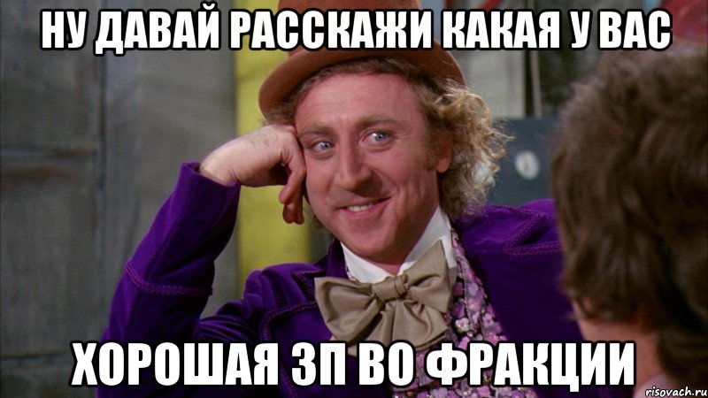 ну давай расскажи какая у вас хорошая зп во фракции, Мем Ну давай расскажи (Вилли Вонка)