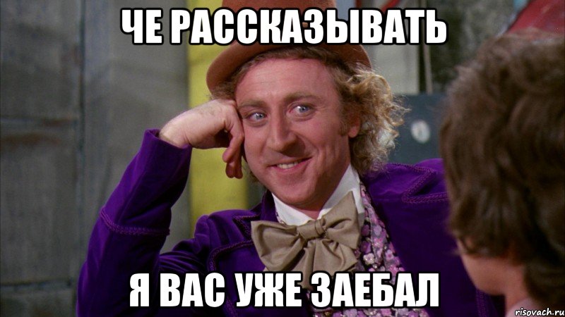 че рассказывать я вас уже заебал, Мем Ну давай расскажи (Вилли Вонка)