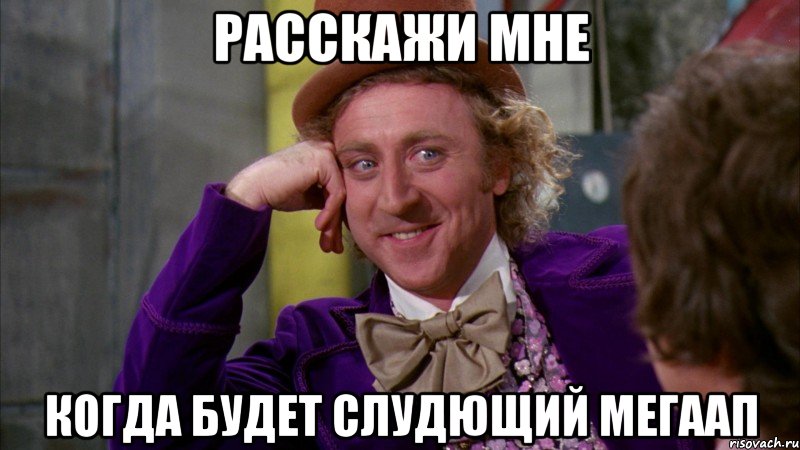 расскажи мне когда будет слудющий мегаап, Мем Ну давай расскажи (Вилли Вонка)