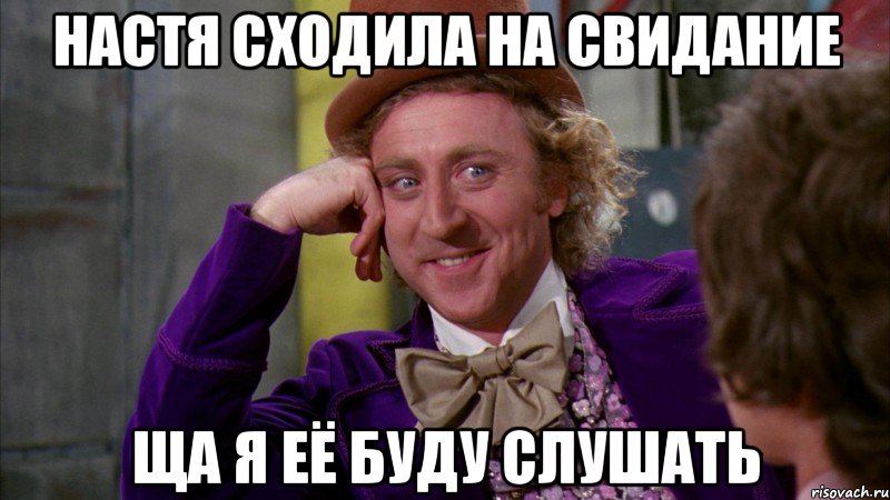 настя сходила на свидание ща я её буду слушать, Мем Ну давай расскажи (Вилли Вонка)