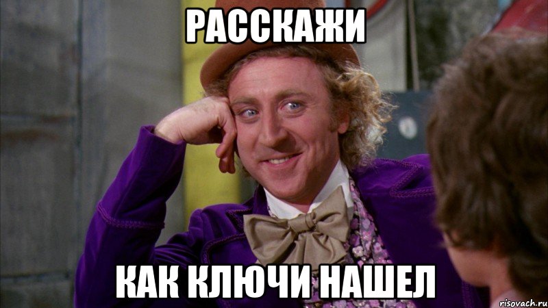 расскажи как ключи нашел, Мем Ну давай расскажи (Вилли Вонка)