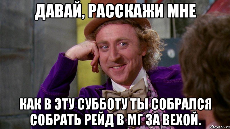 давай, расскажи мне как в эту субботу ты собрался собрать рейд в мг за вехой., Мем Ну давай расскажи (Вилли Вонка)
