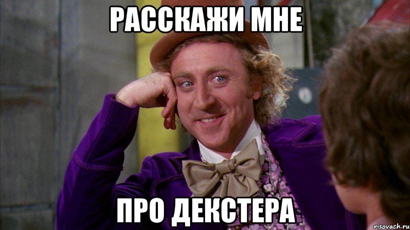расскажи мне про декстера, Мем Ну давай расскажи (Вилли Вонка)