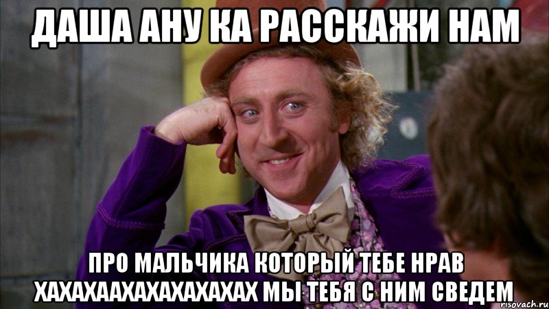 даша ану ка расскажи нам про мальчика который тебе нрав хахахаахахахахахах мы тебя с ним сведем