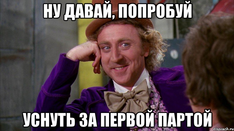 ну давай, попробуй уснуть за первой партой, Мем Ну давай расскажи (Вилли Вонка)