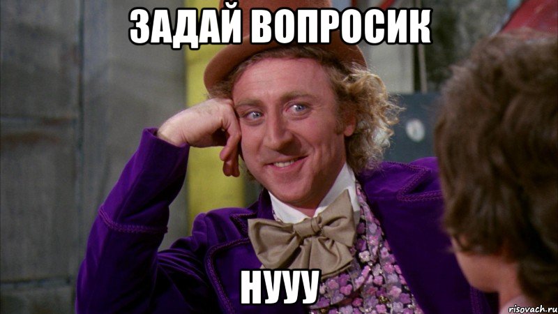 задай вопросик нууу, Мем Ну давай расскажи (Вилли Вонка)
