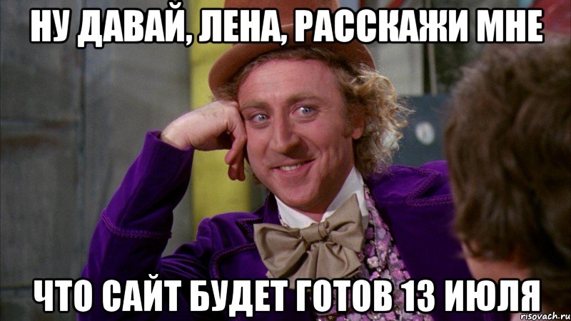 ну давай, лена, расскажи мне что сайт будет готов 13 июля, Мем Ну давай расскажи (Вилли Вонка)