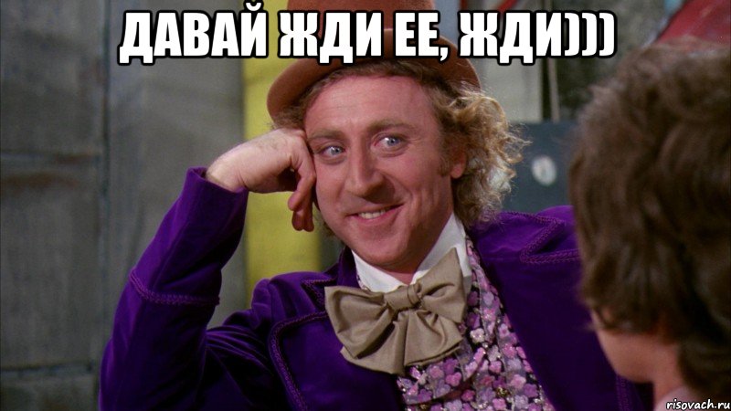 давай жди ее, жди))) , Мем Ну давай расскажи (Вилли Вонка)