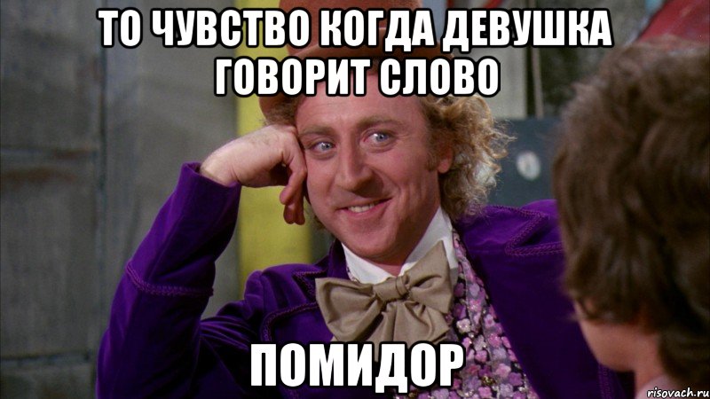 то чувство когда девушка говорит слово помидор, Мем Ну давай расскажи (Вилли Вонка)
