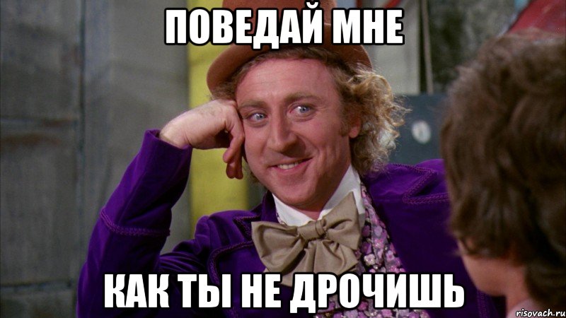 поведай мне как ты не дрочишь