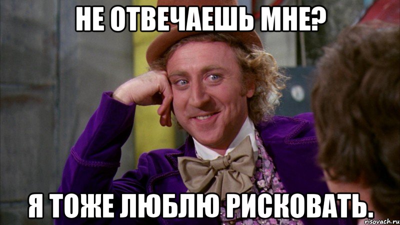 не отвечаешь мне? я тоже люблю рисковать., Мем Ну давай расскажи (Вилли Вонка)