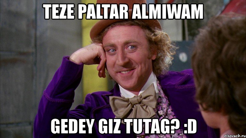 teze paltar almiwam gedey giz tutag? :d, Мем Ну давай расскажи (Вилли Вонка)