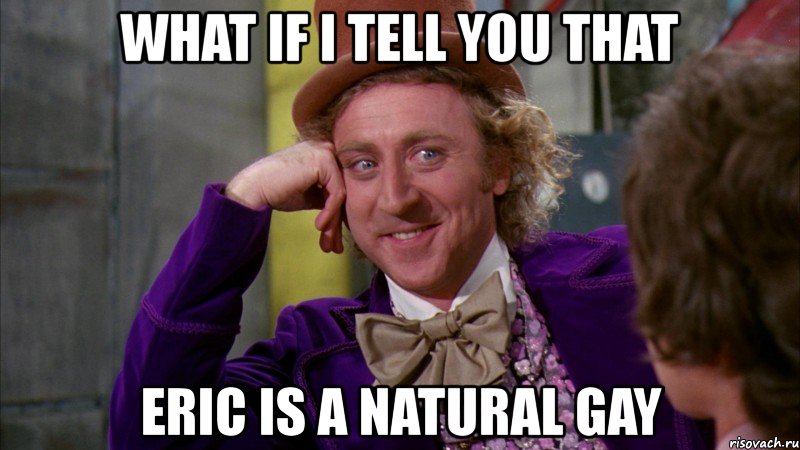 what if i tell you that eric is a natural gay, Мем Ну давай расскажи (Вилли Вонка)