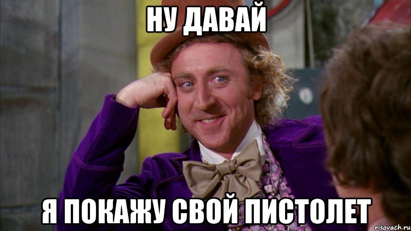 ну давай я покажу свой пистолет, Мем Ну давай расскажи (Вилли Вонка)