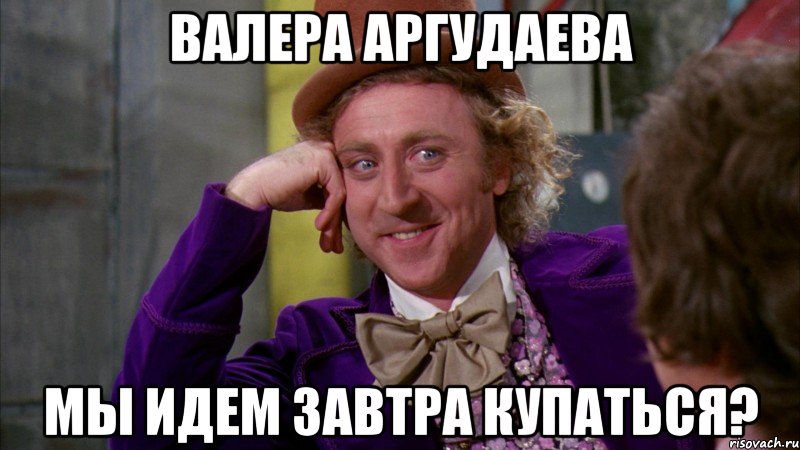 валера аргудаева мы идем завтра купаться?, Мем Ну давай расскажи (Вилли Вонка)