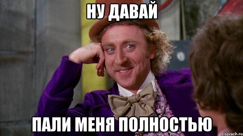 ну давай пали меня полностью, Мем Ну давай расскажи (Вилли Вонка)