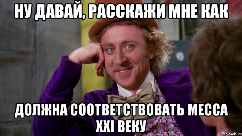 ну давай, расскажи мне как должна соответствовать месса xxi веку, Мем Ну давай расскажи (Вилли Вонка)