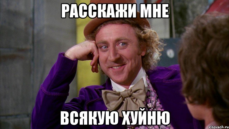 расскажи мне всякую хуйню, Мем Ну давай расскажи (Вилли Вонка)
