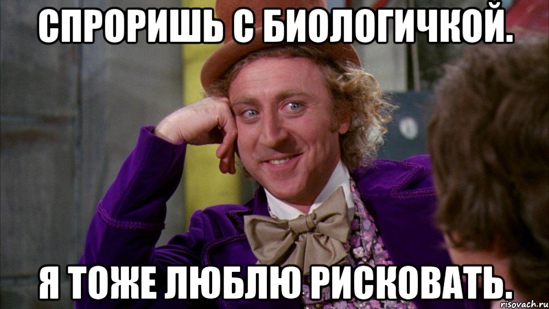 спроришь с биологичкой. я тоже люблю рисковать., Мем Ну давай расскажи (Вилли Вонка)