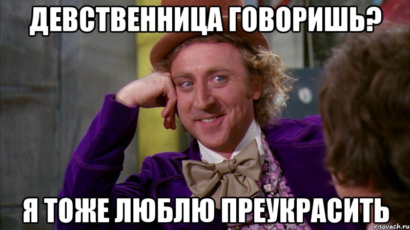 девственница говоришь? я тоже люблю прeукрасить, Мем Ну давай расскажи (Вилли Вонка)