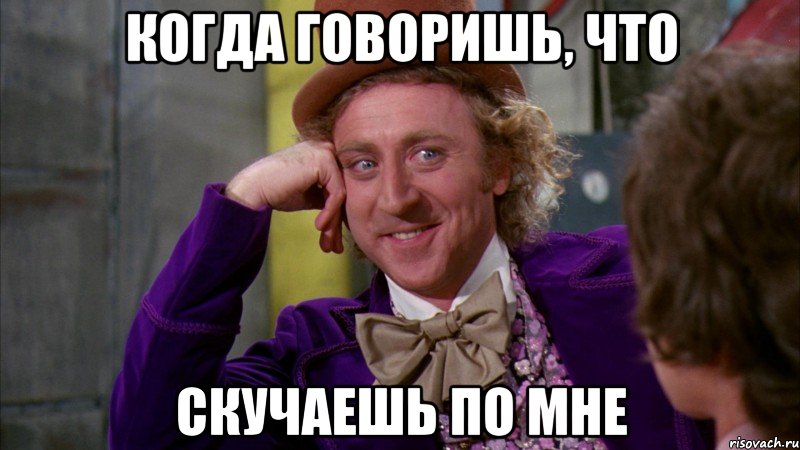 когда говоришь, что скучаешь по мне, Мем Ну давай расскажи (Вилли Вонка)