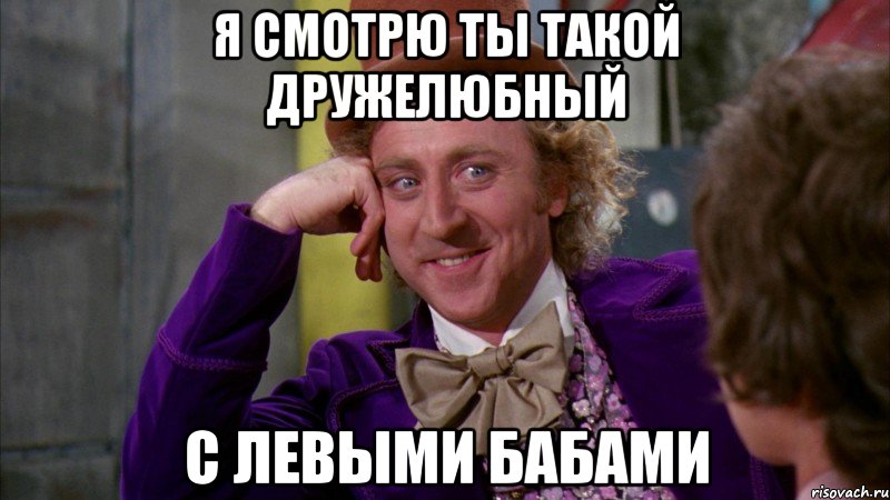 я смотрю ты такой дружелюбный с левыми бабами, Мем Ну давай расскажи (Вилли Вонка)