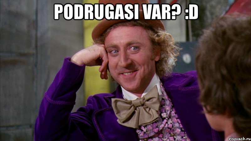podrugasi var? :d , Мем Ну давай расскажи (Вилли Вонка)