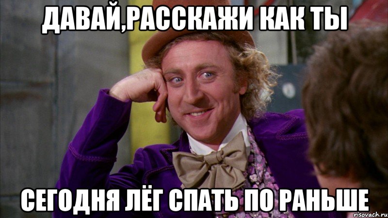давай,расскажи как ты сегодня лёг спать по раньше, Мем Ну давай расскажи (Вилли Вонка)