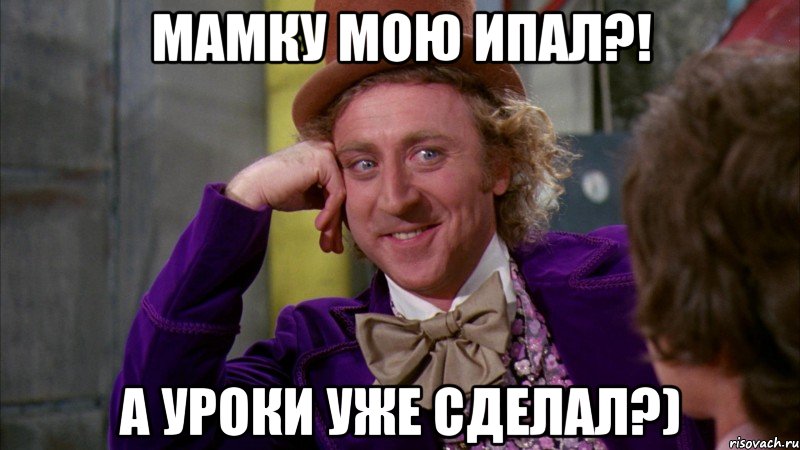 мамку мою ипал?! а уроки уже сделал?), Мем Ну давай расскажи (Вилли Вонка)