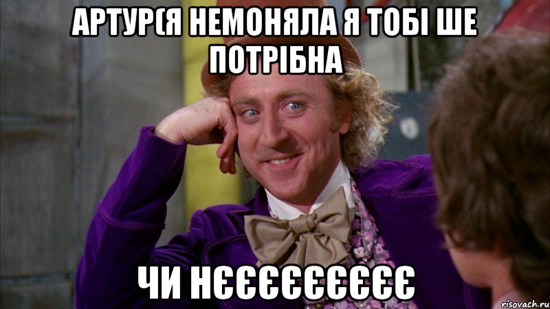 артур(я немоняла я тобі ше потрібна чи нєєєєєєєєє, Мем Ну давай расскажи (Вилли Вонка)