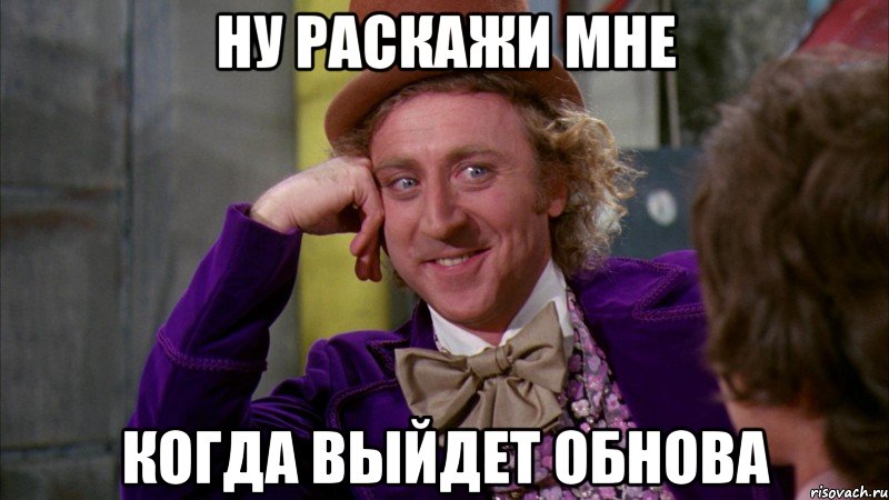 ну раскажи мне когда выйдет обнова, Мем Ну давай расскажи (Вилли Вонка)