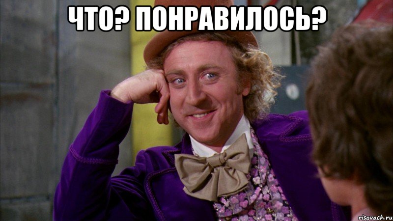 что? понравилось? , Мем Ну давай расскажи (Вилли Вонка)