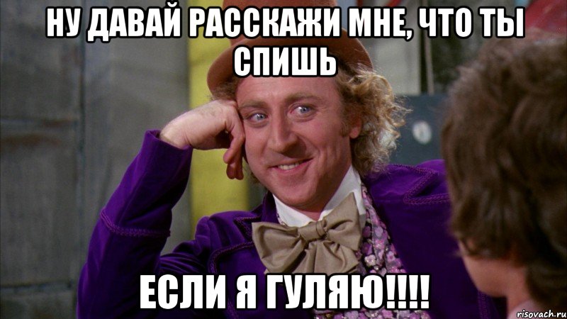 ну давай расскажи мне, что ты спишь если я гуляю!!!, Мем Ну давай расскажи (Вилли Вонка)