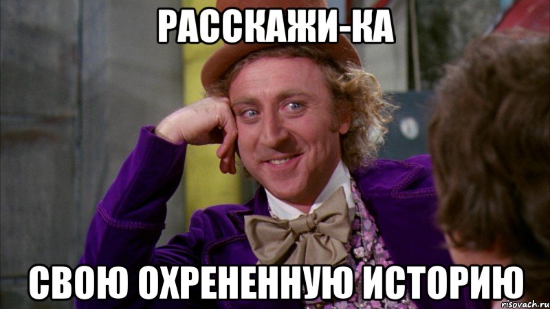 расскажи-ка свою охрененную историю, Мем Ну давай расскажи (Вилли Вонка)