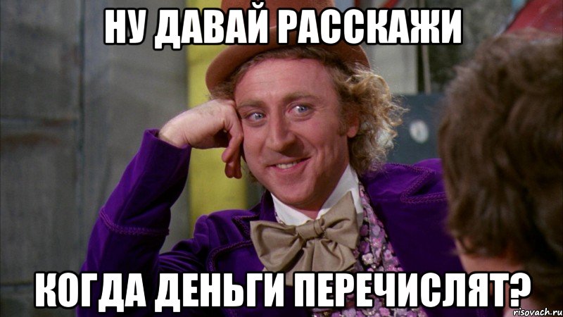 ну давай расскажи когда деньги перечислят?, Мем Ну давай расскажи (Вилли Вонка)