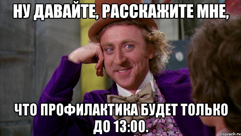 ну давайте, расскажите мне, что профилактика будет только до 13:00., Мем Ну давай расскажи (Вилли Вонка)