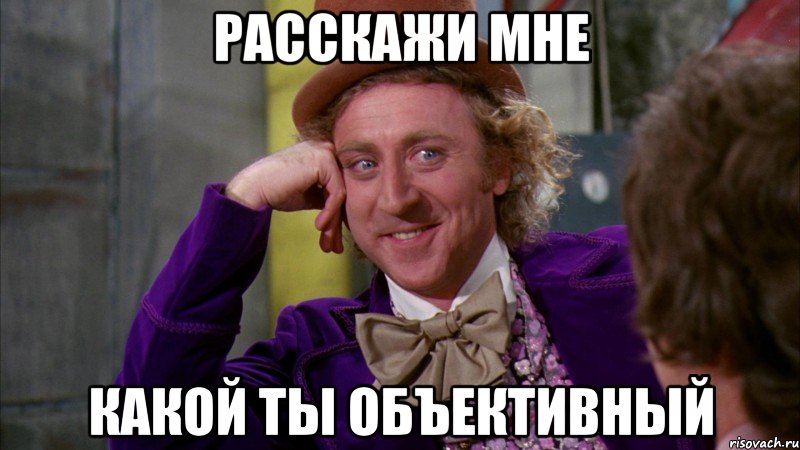 расскажи мне какой ты объективный, Мем Ну давай расскажи (Вилли Вонка)