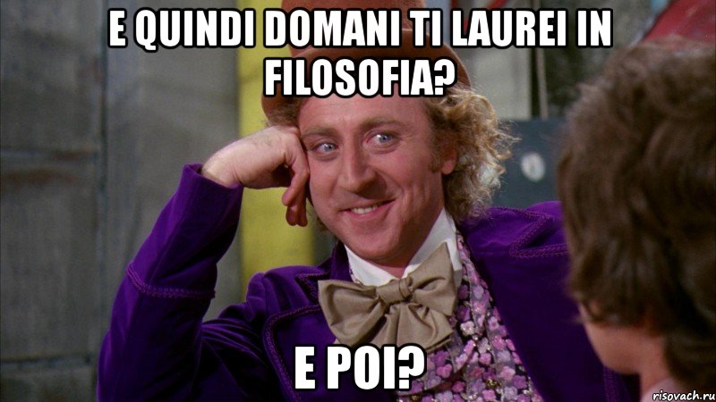 e quindi domani ti laurei in filosofia? e poi?, Мем Ну давай расскажи (Вилли Вонка)