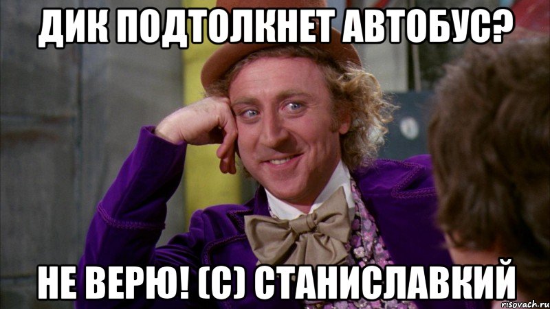 дик подтолкнет автобус? не верю! (с) станиславкий, Мем Ну давай расскажи (Вилли Вонка)