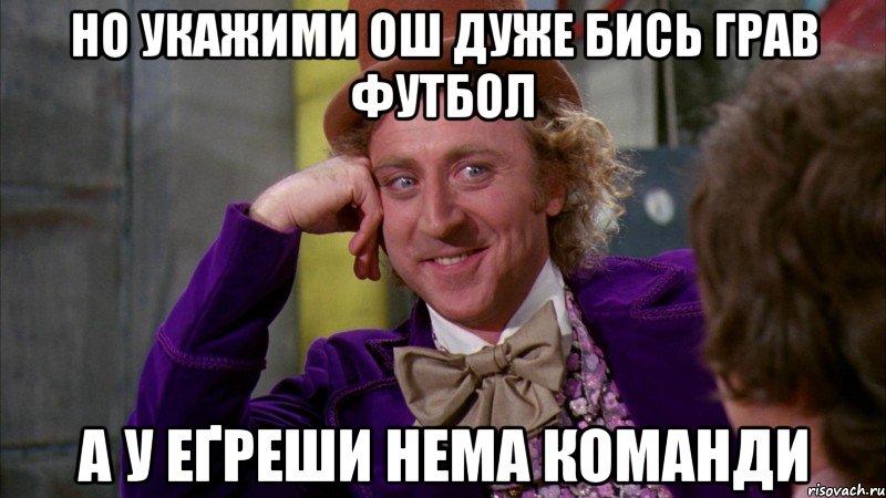 но укажими ош дуже бись грав футбол а у еґреши нема команди, Мем Ну давай расскажи (Вилли Вонка)