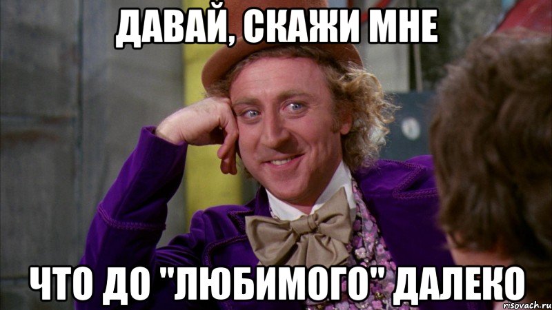 давай, скажи мне что до "любимого" далеко, Мем Ну давай расскажи (Вилли Вонка)