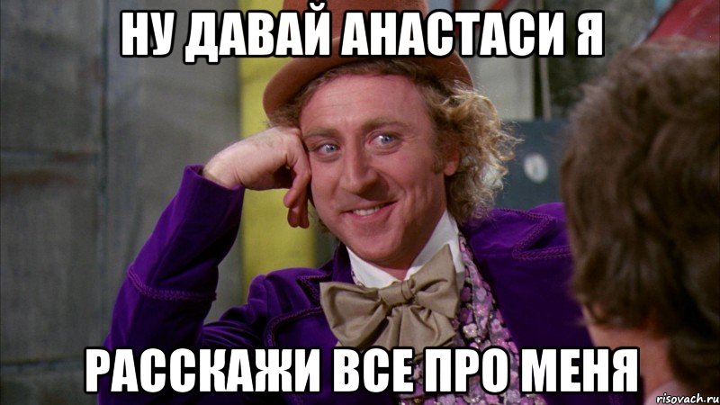 ну давай анастаси я расскажи все про меня, Мем Ну давай расскажи (Вилли Вонка)