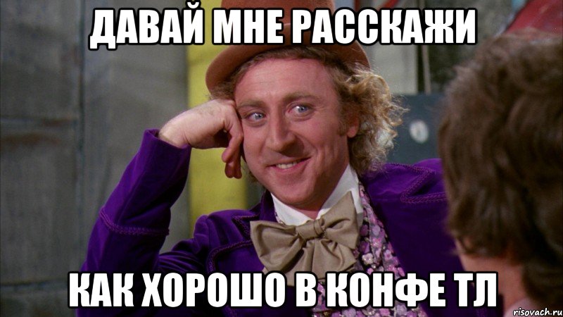 давай мне расскажи как хорошо в конфе тл, Мем Ну давай расскажи (Вилли Вонка)