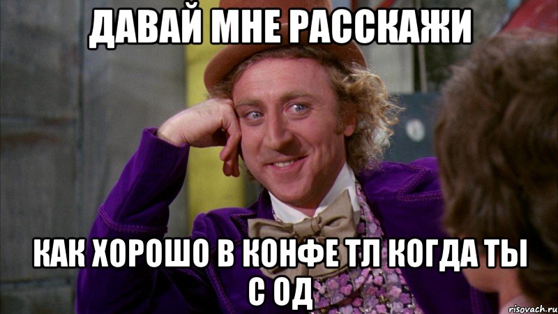 давай мне расскажи как хорошо в конфе тл когда ты с од, Мем Ну давай расскажи (Вилли Вонка)